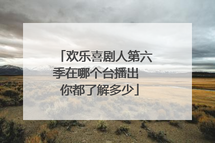 欢乐喜剧人第六季在哪个台播出 你都了解多少