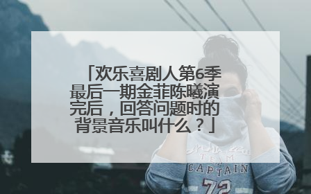 欢乐喜剧人第6季最后一期金菲陈曦演完后，回答问题时的背景音乐叫什么？