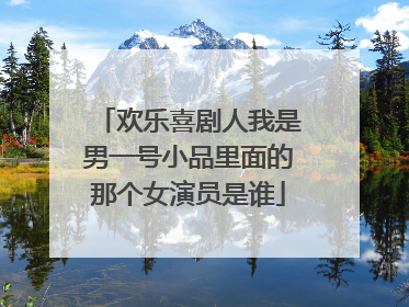 欢乐喜剧人我是男一号小品里面的那个女演员是谁