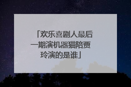欢乐喜剧人最后一期演机器猫陪贾玲演的是谁