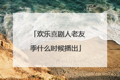 欢乐喜剧人老友季什么时候播出