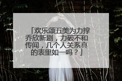 欢乐颂五美为力撑乔欣新剧，力破不和传闻，几个人关系真的表里如一吗？