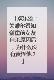 欢乐颂:关雎尔得知谢童前女友自杀原因后,为什么没有责怪他?