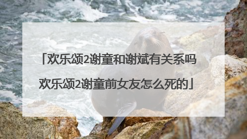 欢乐颂2谢童和谢斌有关系吗 欢乐颂2谢童前女友怎么死的