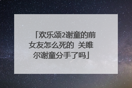 欢乐颂2谢童的前女友怎么死的 关雎尔谢童分手了吗