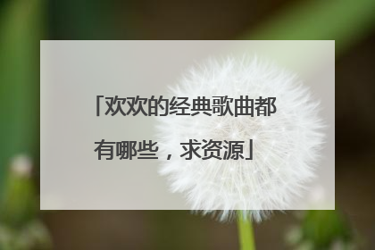 欢欢的经典歌曲都有哪些，求资源