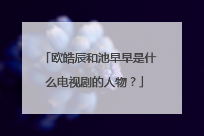 欧皓辰和池早早是什么电视剧的人物?