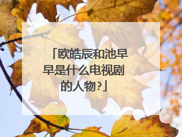 欧皓辰和池早早是什么电视剧的人物?