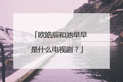 欧皓辰和池早早是什么电视剧？