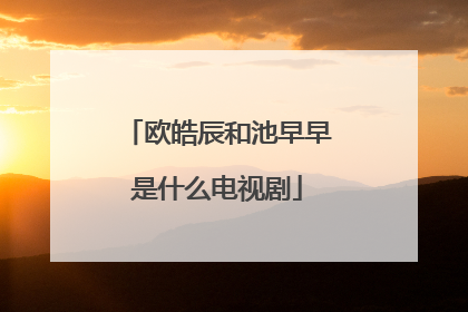 欧皓辰和池早早是什么电视剧