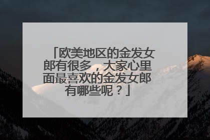 欧美地区的金发女郎有很多,大家心里面最喜欢的金发女郎有哪些呢?