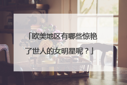欧美地区有哪些惊艳了世人的女明星呢?