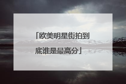 欧美明星街拍到底谁是最高分