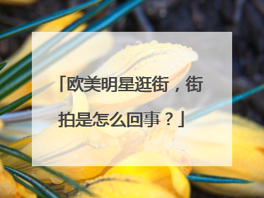 欧美明星逛街,街拍是怎么回事?