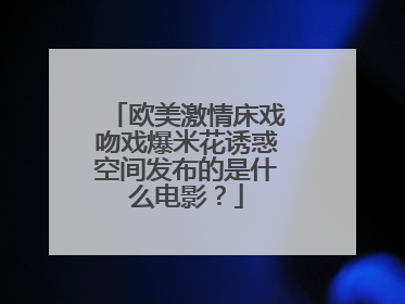 欧美激情床戏吻戏爆米花诱惑空间发布的是什么电影？