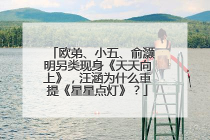 欧弟、小五、俞灏明另类现身《天天向上》,汪涵为什么重提《星星点灯》?