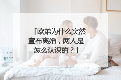 欧弟为什么突然宣布离婚，两人是怎么认识的？