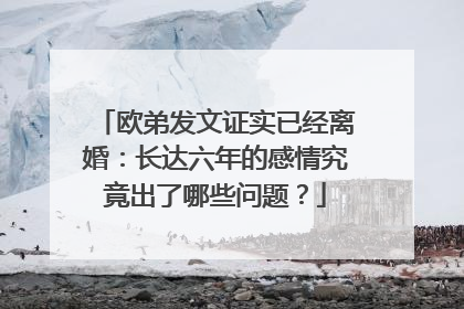 欧弟发文证实已经离婚：长达六年的感情究竟出了哪些问题？