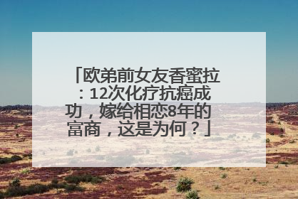 欧弟前女友香蜜拉:12次化疗抗癌成功,嫁给相恋8年的富商,这是为何?