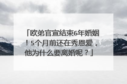 欧弟官宣结束6年婚姻！5个月前还在秀恩爱，他为什么要离婚呢？