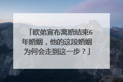 欧弟宣布离婚结束6年婚姻，他的这段婚姻为何会走到这一步？