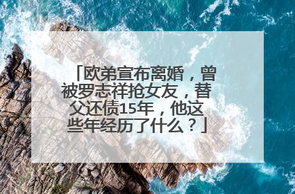 欧弟宣布离婚，曾被罗志祥抢女友，替父还债15年，他这些年经历了什么？