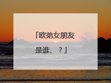 欧弟女朋友是谁、?