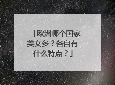欧洲哪个国家美女多？各自有什么特点？