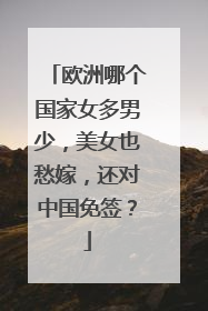 欧洲哪个国家女多男少，美女也愁嫁，还对中国免签？