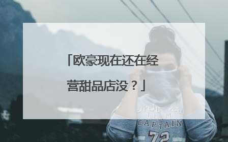 欧豪现在还在经营甜品店没？