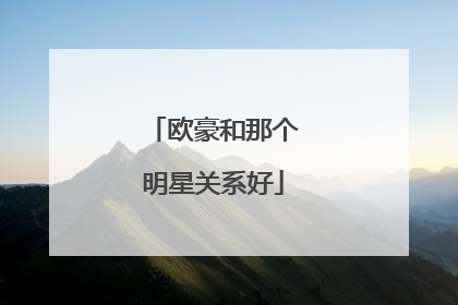 欧豪和那个明星关系好