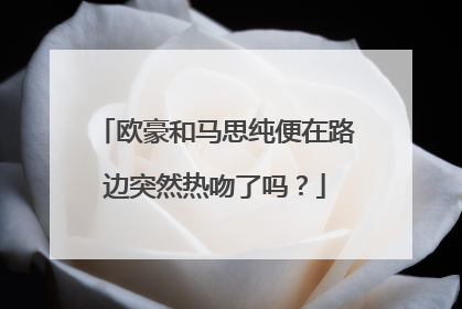 欧豪和马思纯便在路边突然热吻了吗?