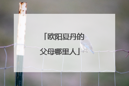 欧阳夏丹的父母哪里人