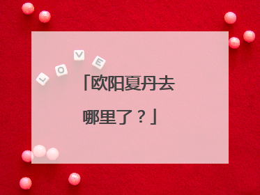 欧阳夏丹去哪里了？