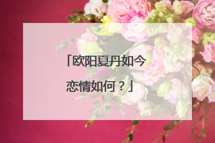 欧阳夏丹如今恋情如何？