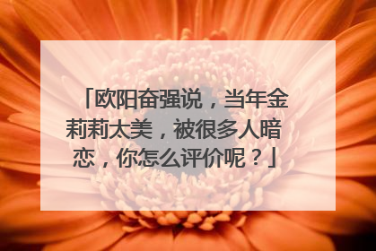 欧阳奋强说,当年金莉莉太美,被很多人暗恋,你怎么评价呢?