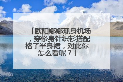 欧阳娜娜现身机场，穿修身针织衫搭配格子半身裙，对此你怎么看呢？