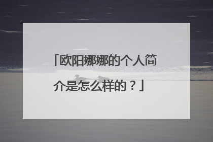 欧阳娜娜的个人简介是怎么样的？