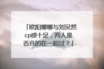 欧阳娜娜与刘昊然cp感十足,两人是否真的在一起过?