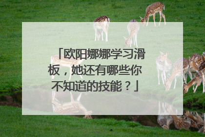 欧阳娜娜学习滑板,她还有哪些你不知道的技能?