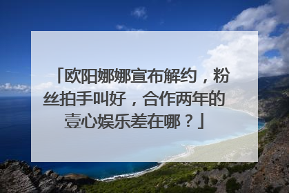 欧阳娜娜宣布解约，粉丝拍手叫好，合作两年的壹心娱乐差在哪？