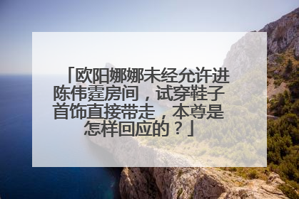 欧阳娜娜未经允许进陈伟霆房间,试穿鞋子首饰直接带走,本尊是怎样回应的?
