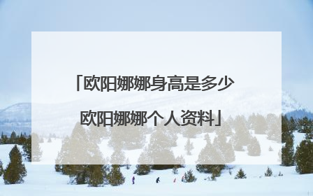 欧阳娜娜身高是多少 欧阳娜娜个人资料