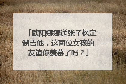 欧阳娜娜送张子枫定制吉他,这两位女孩的友谊你羡慕了吗?