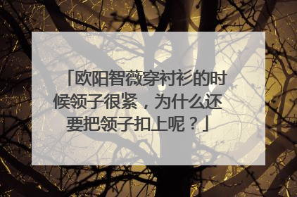 欧阳智薇穿衬衫的时候领子很紧，为什么还要把领子扣上呢？