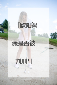 欧阳智薇是否被判刑'