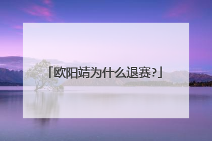 欧阳靖为什么退赛?