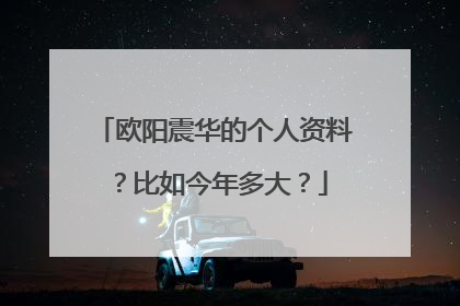 欧阳震华的个人资料？比如今年多大？