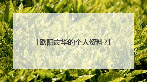 欧阳震华的个人资料?