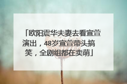 欧阳震华夫妻去看宣萱演出，48岁宣萱带头搞笑，全剧组都在卖萌